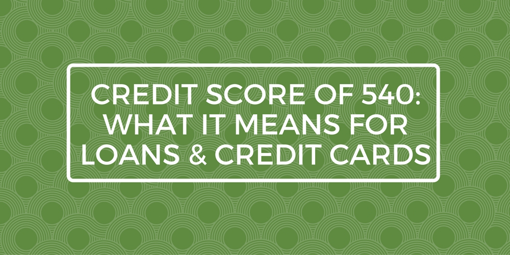 Credit Score Of 540 What It Means For Loans Credit Cards Go